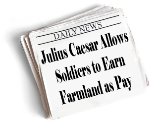newspaper headlines: Julius Caesar Allows Soldiers to Earn Farmland as Pay