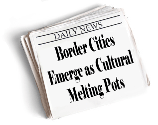 Border Cities Emerge as Cultural Melting Pots