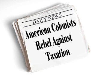 Newspaper headline: American Colonists Rebel Against Taxation